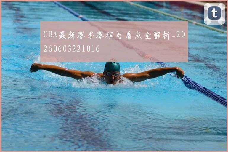 CBA最新赛季赛程与看点全解析_20260603221016