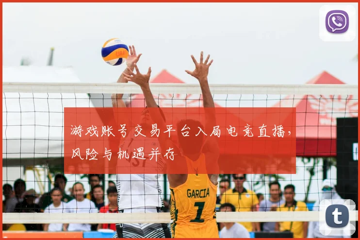 游戏账号交易平台入局电竞直播,风险与机遇并存