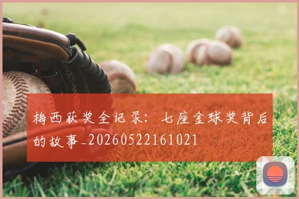 梅西获奖全记录:七座金球奖背后的故事_20260522161021