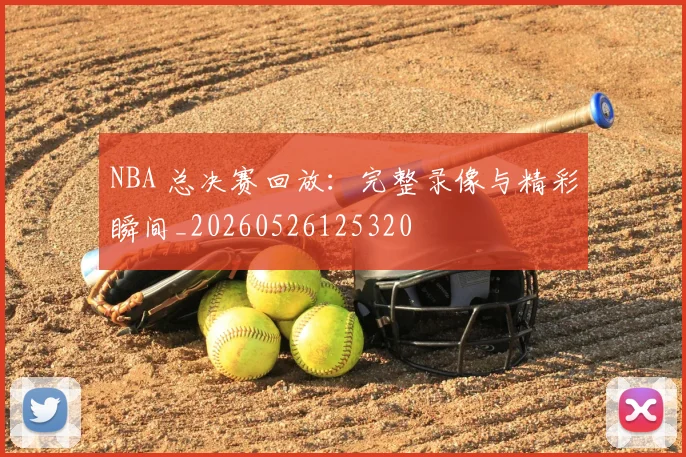 NBA 总决赛回放：完整录像与精彩瞬间_20260526125320