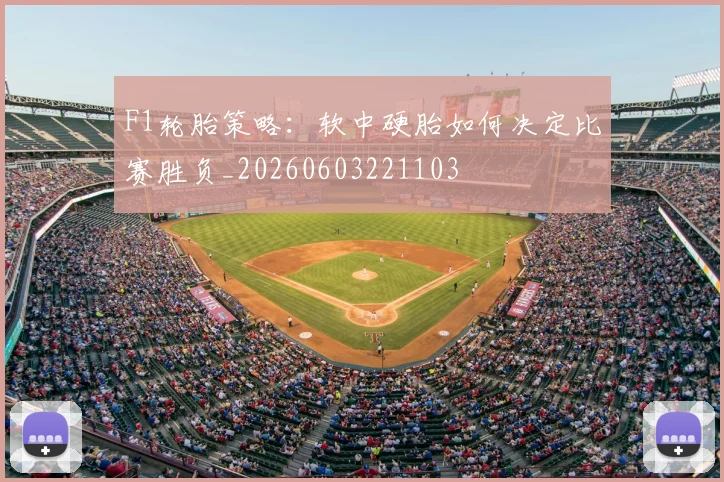 F1轮胎策略:软中硬胎如何决定比赛胜负_20260603221103
