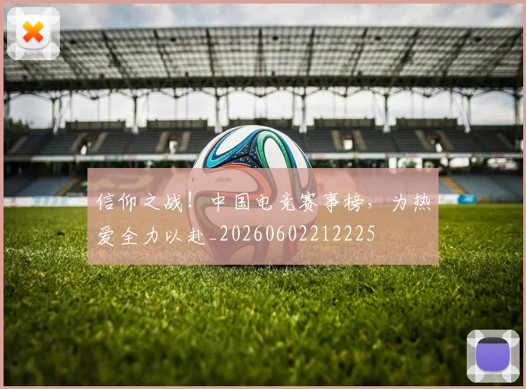 信仰之战!中国电竞赛事榜,为热爱全力以赴_20260602212225
