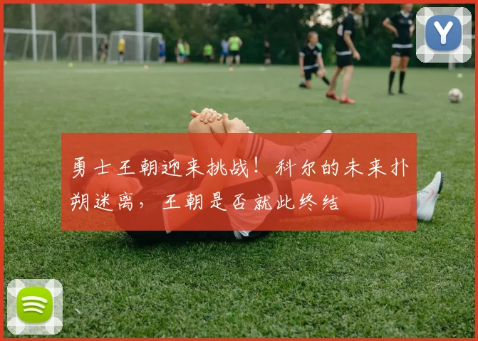 勇士王朝迎来挑战！科尔的未来扑朔迷离，王朝是否就此终结