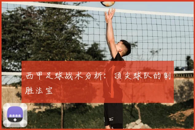 西甲足球战术分析:顶尖球队的制胜法宝