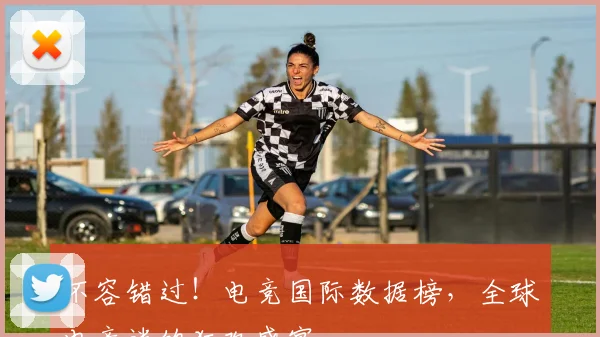 不容错过!电竞国际数据榜,全球电竞迷的狂欢盛宴