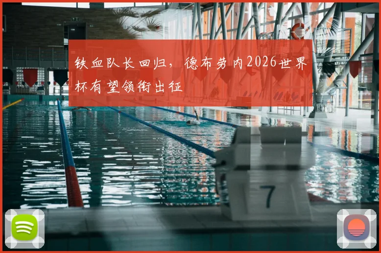 铁血队长回归,德布劳内2026世界杯有望领衔出征