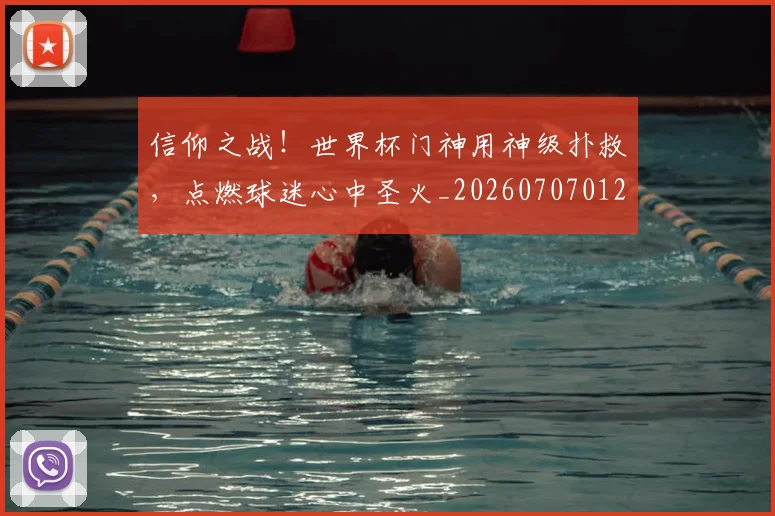 信仰之战！世界杯门神用神级扑救，点燃球迷心中圣火_20260707012049