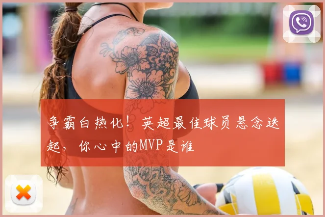 争霸白热化！英超最佳球员悬念迭起，你心中的MVP是谁