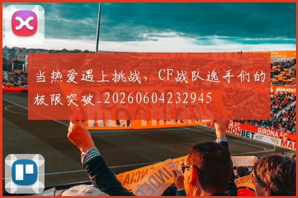 当热爱遇上挑战,CF战队选手们的极限突破_20260604232945