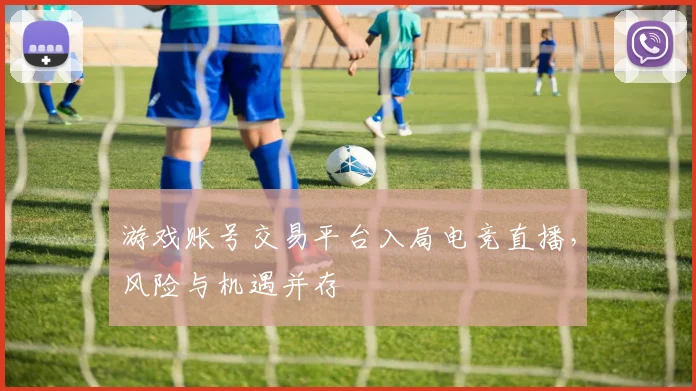 游戏账号交易平台入局电竞直播，风险与机遇并存