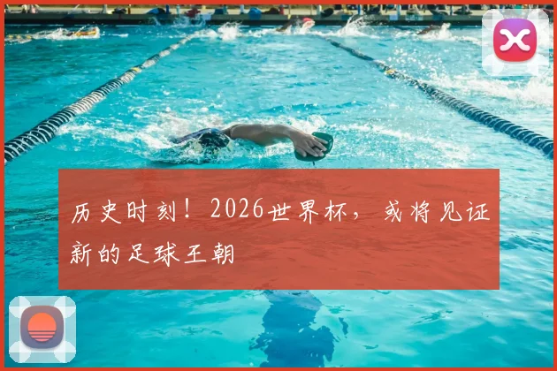 历史时刻!2026世界杯,或将见证新的足球王朝
