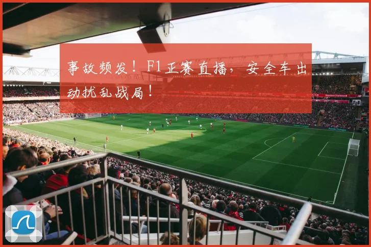 事故频发！F1正赛直播，安全车出动扰乱战局！