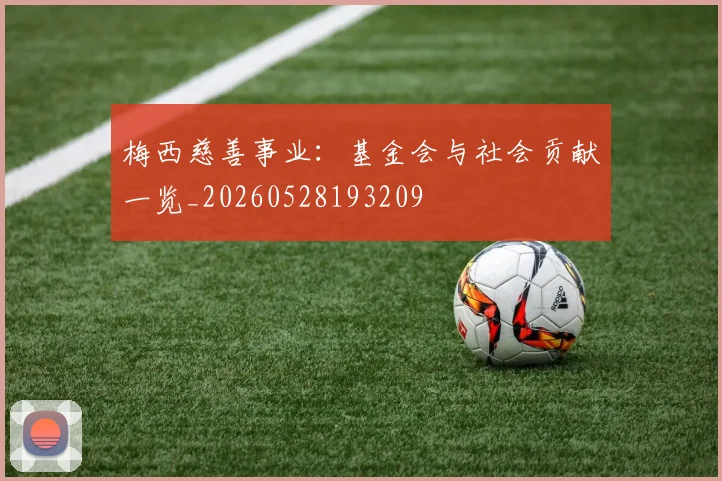梅西慈善事业:基金会与社会贡献一览_20260528193209