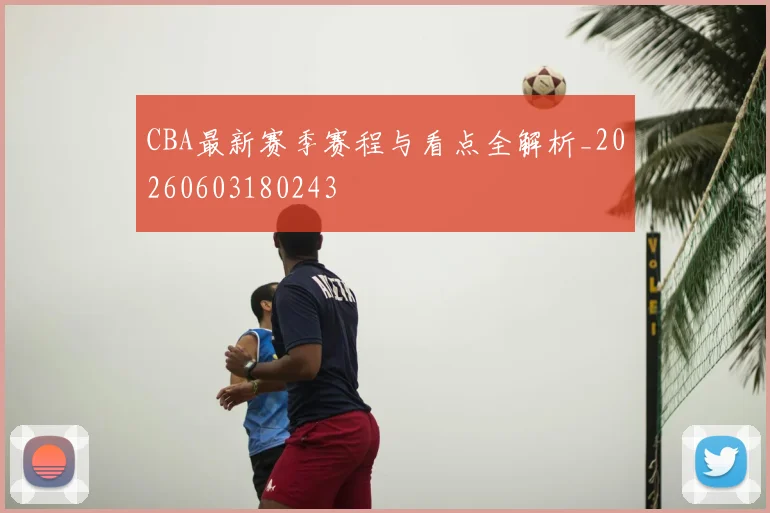 CBA最新赛季赛程与看点全解析_20260603180243