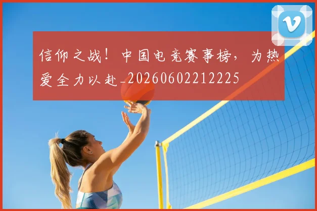 信仰之战！中国电竞赛事榜，为热爱全力以赴_20260602212225